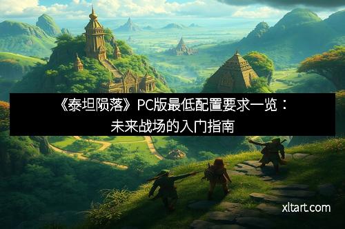 《泰坦陨落》PC版最低配置要求一览：未来战场的入门指南