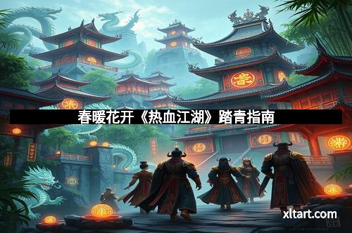 春暖花开《热血江湖》踏青指南